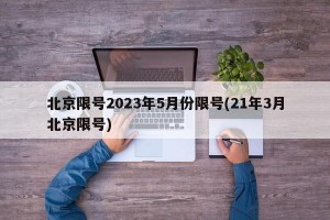 北京限号2023年5月份限号(21年3月北京限号)