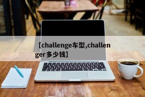 【challenge车型,challenger多少钱】