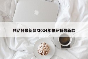 帕萨特最新款/2024年帕萨特最新款