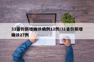 31省份新增确诊病例12例/31省份新增确诊27例