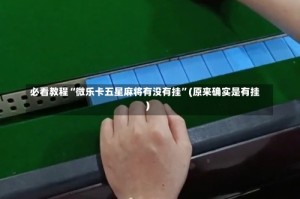 必看教程“微乐卡五星麻将有没有挂”(原来确实是有挂)