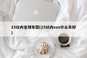 15以内全球车型(15以内suv什么车好)