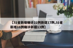 【31省新增确诊22例新疆17例,31省新增16例确诊新疆13例】