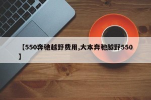 【550奔驰越野费用,大本奔驰越野550】