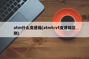 atm什么变速箱(atmtcvt变速箱区别)