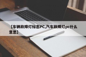 【车辆故障灯标志PC,汽车故障灯pc什么意思】