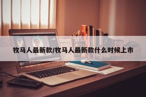 牧马人最新款/牧马人最新款什么时候上市