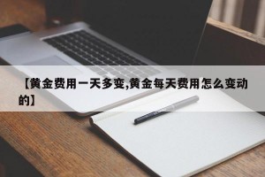 【黄金费用一天多变,黄金每天费用怎么变动的】