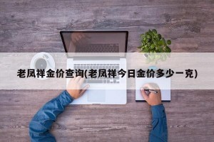 老凤祥金价查询(老凤祥今日金价多少一克)