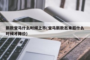 新款宝马什么时候上市(宝马新款出来后什么时候才降价)