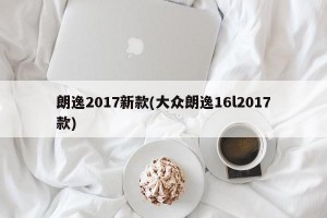 朗逸2017新款(大众朗逸16l2017款)