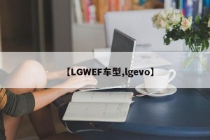 【LGWEF车型,lgevo】