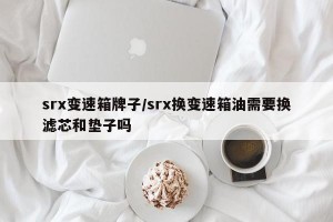 srx变速箱牌子/srx换变速箱油需要换滤芯和垫子吗