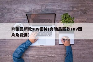 奔驰最新款suv图片(奔驰最新款suv图片及费用)