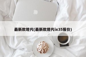 最新款现代(最新款现代ix35报价)