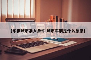 【车辆城市准入条件,城市车辆是什么意思】