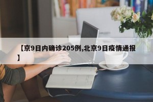 【京9日内确诊205例,北京9日疫情通报】