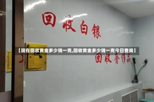 【现在回收黄金多少钱一克,回收黄金多少钱一克今日查询】