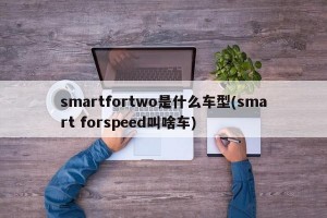 smartfortwo是什么车型(smart forspeed叫啥车)