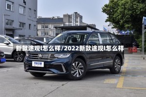 新款途观l怎么样/2022新款途观l怎么样