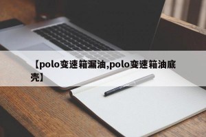 【polo变速箱漏油,polo变速箱油底壳】