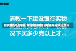 金费用今日费用/中国建设银行黄金费用今日费用