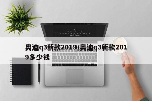 奥迪q3新款2019/奥迪q3新款2019多少钱