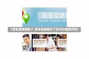 【货车变速箱断了,货车变速箱坏了还可以继续开吗】