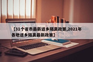 【31个省市最新返乡隔离政策,2021年各地返乡隔离最新政策】