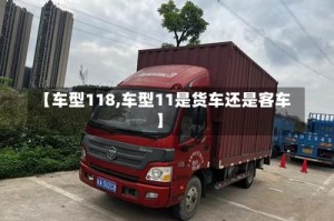 【车型118,车型11是货车还是客车】