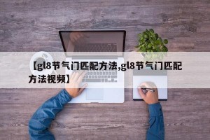 【gl8节气门匹配方法,gl8节气门匹配方法视频】