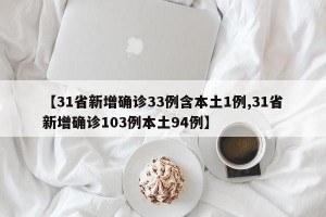 【31省新增确诊33例含本土1例,31省新增确诊103例本土94例】