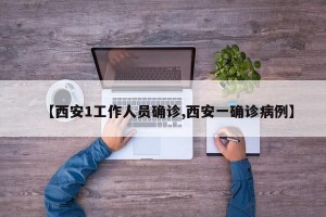 【西安1工作人员确诊,西安一确诊病例】