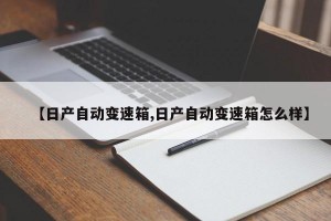 【日产自动变速箱,日产自动变速箱怎么样】