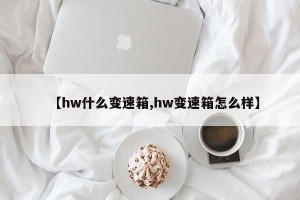 【hw什么变速箱,hw变速箱怎么样】