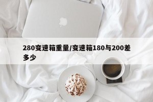 280变速箱重量/变速箱180与200差多少