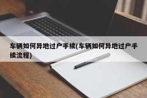 车辆如何异地过户手续(车辆如何异地过户手续流程)