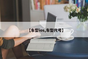 【车型ios,车型代号】