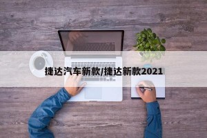 捷达汽车新款/捷达新款2021