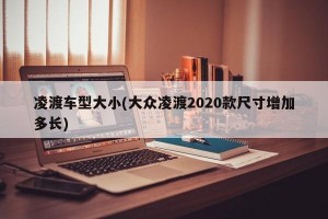 凌渡车型大小(大众凌渡2020款尺寸增加多长)