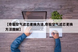 【奇骏空气滤芯更换方法,奇骏空气滤芯更换方法图解】