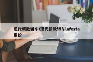 现代新款轿车/现代新款轿车lafesta报价