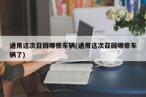 通用这次召回哪些车辆(通用这次召回哪些车辆了)