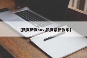 【凯翼新款suv,凯翼最新款车】