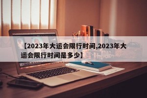 【2023年大运会限行时间,2023年大运会限行时间是多少】