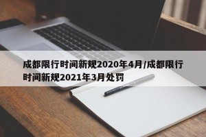 成都限行时间新规2020年4月/成都限行时间新规2021年3月处罚