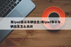 用ipad显示车辆信息/用ipad显示车辆信息怎么关闭