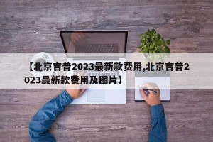 【北京吉普2023最新款费用,北京吉普2023最新款费用及图片】