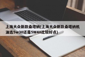 上海大众新款桑塔纳(上海大众新款桑塔纳机油选5w30还是5W40比较好点)