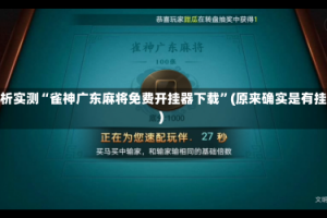 分析实测“雀神广东麻将免费开挂器下载”(原来确实是有挂)